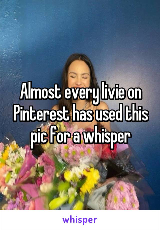 Almost every livie on Pinterest has used this pic for a whisper