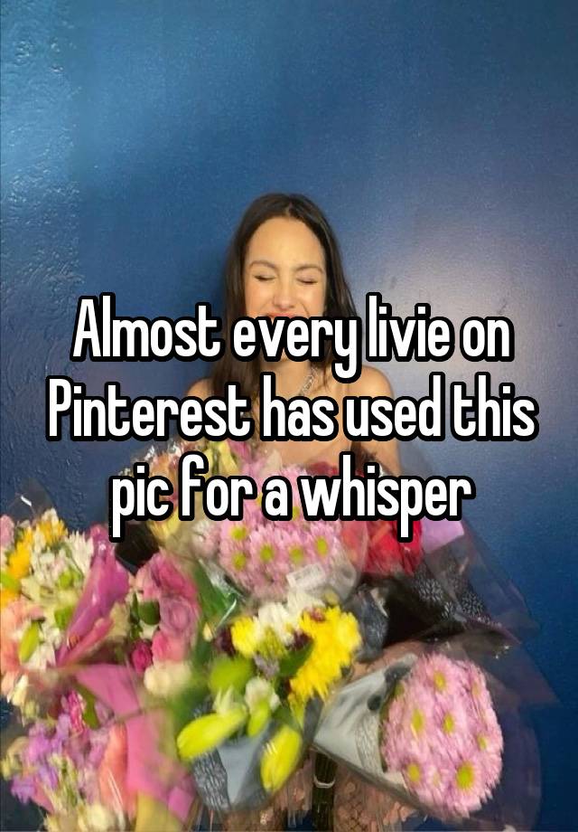 Almost every livie on Pinterest has used this pic for a whisper