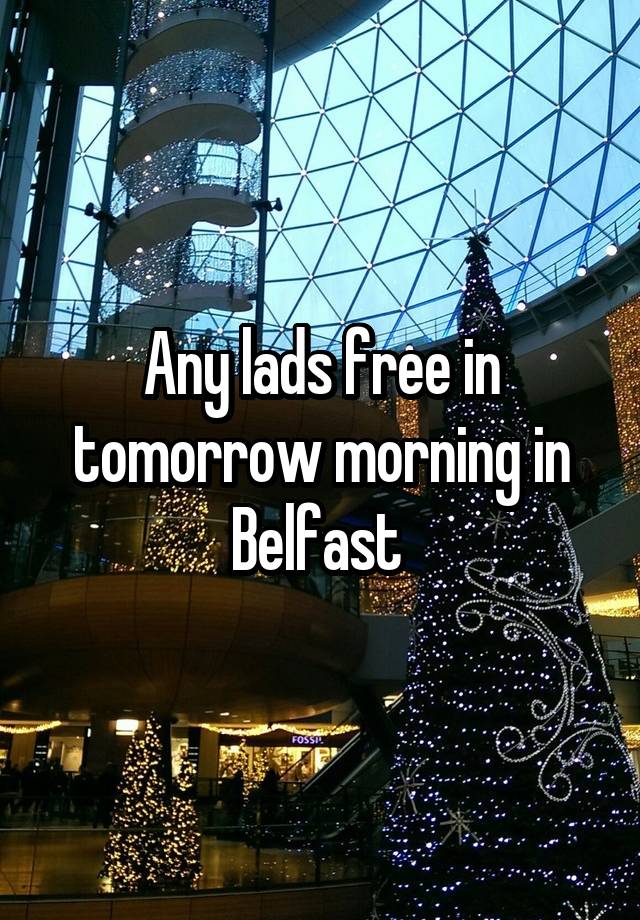 Any lads free in tomorrow morning in Belfast 