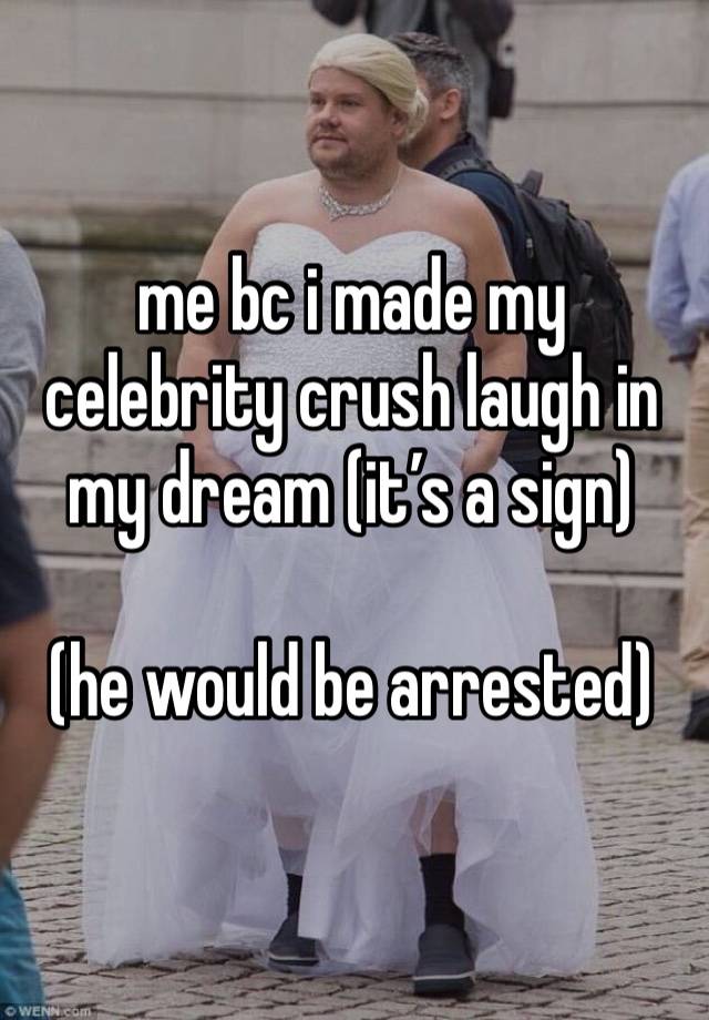 me bc i made my celebrity crush laugh in my dream (it’s a sign)

(he would be arrested)