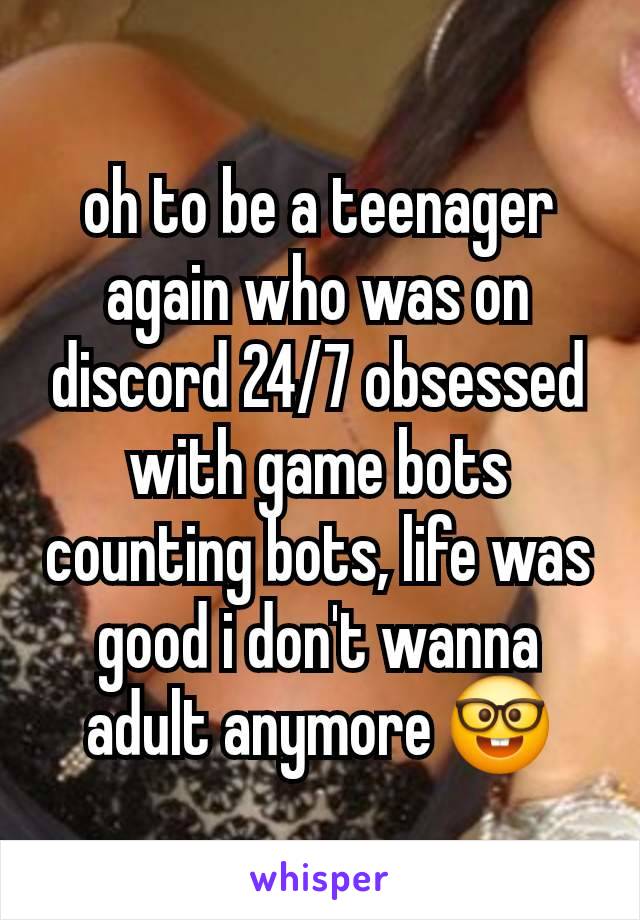 oh to be a teenager again who was on discord 24/7 obsessed with game bots counting bots, life was good i don't wanna adult anymore 🤓