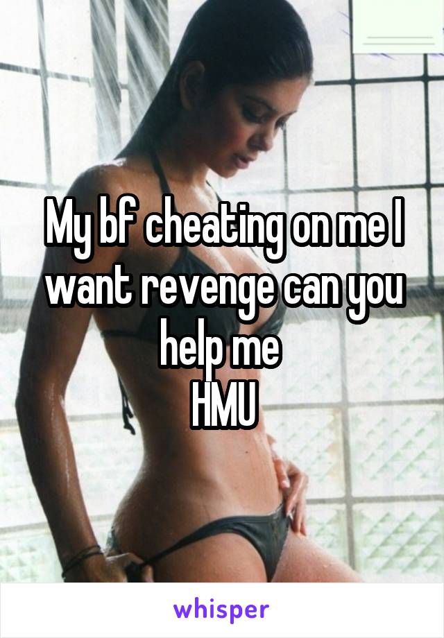 My bf cheating on me I want revenge can you help me 
HMU