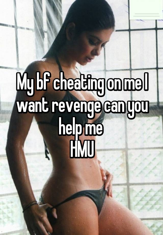 My bf cheating on me I want revenge can you help me 
HMU