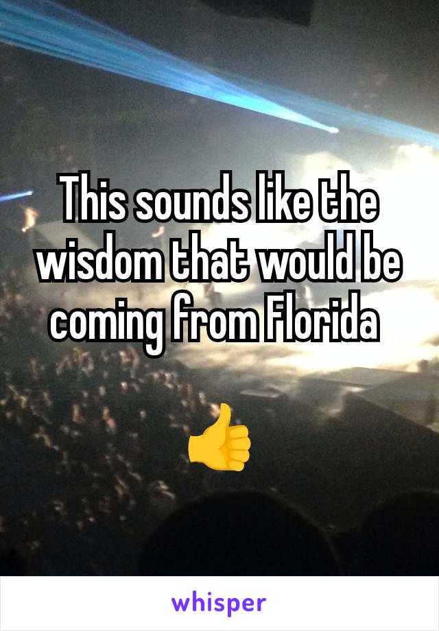 This sounds like the wisdom that would be coming from Florida 

👍