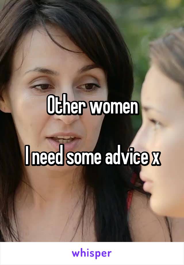 Other women

I need some advice x