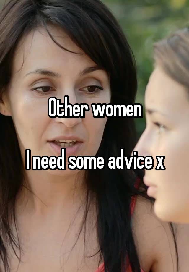 Other women

I need some advice x