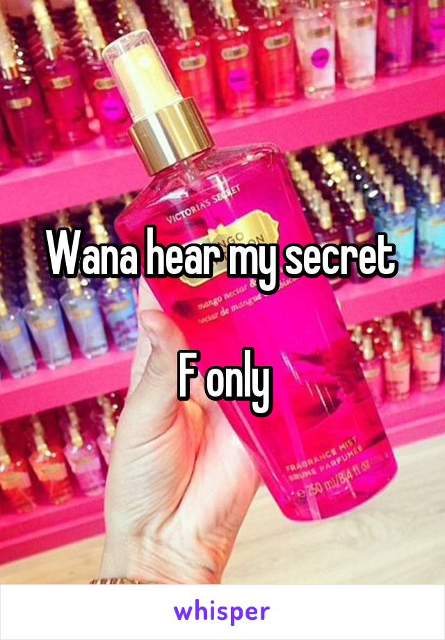 Wana hear my secret 

F only