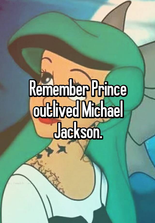 Remember Prince outlived Michael Jackson.