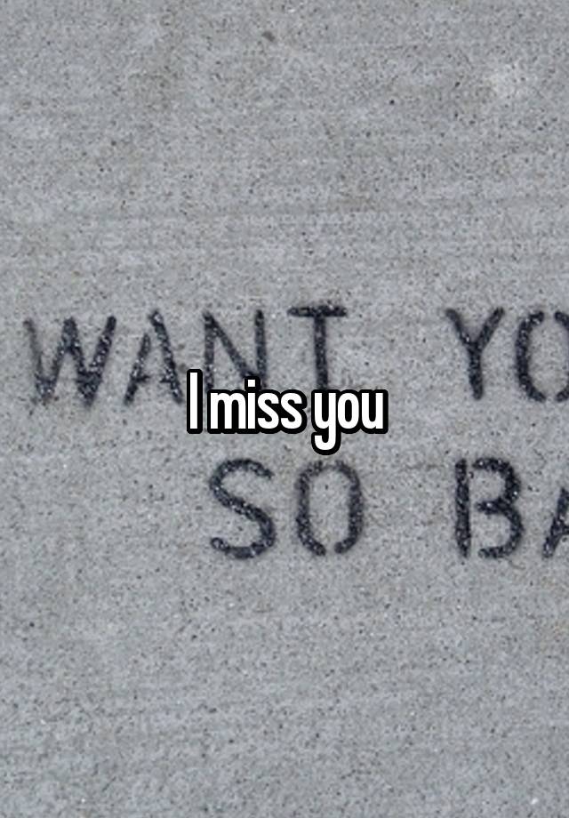 I miss you