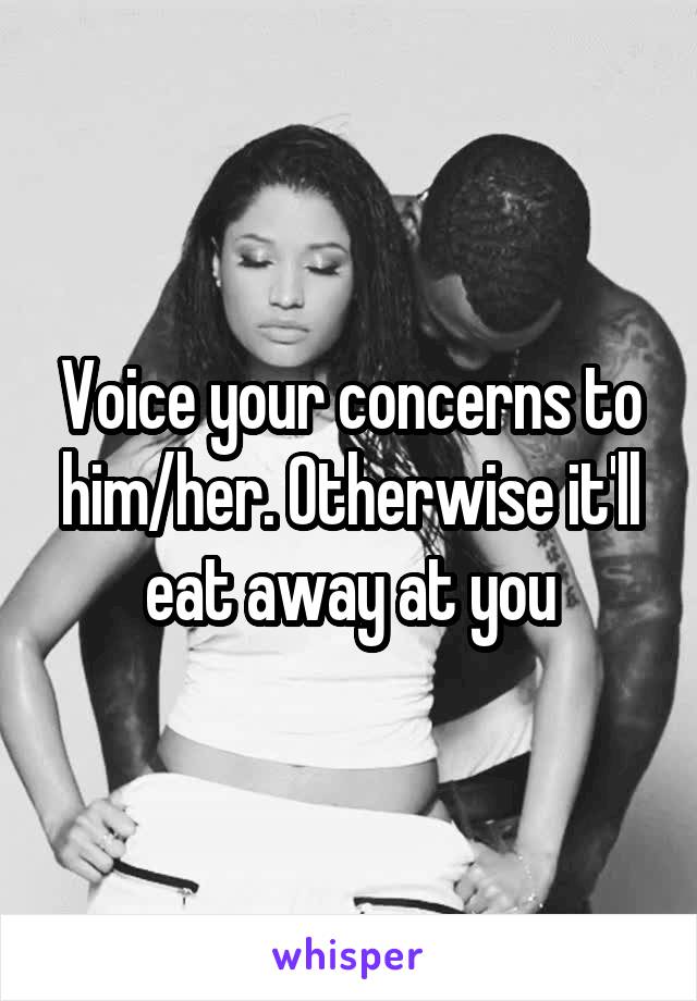 Voice your concerns to him/her. Otherwise it'll eat away at you