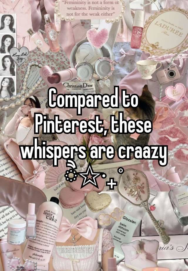 Compared to Pinterest, these whispers are craazy
ੈ✩‧₊˚