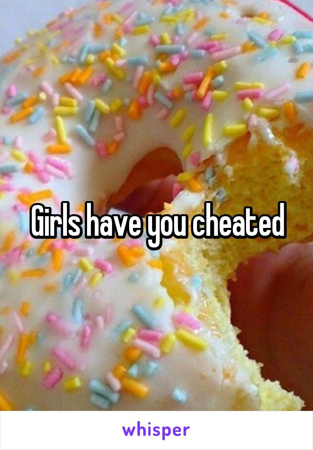 Girls have you cheated