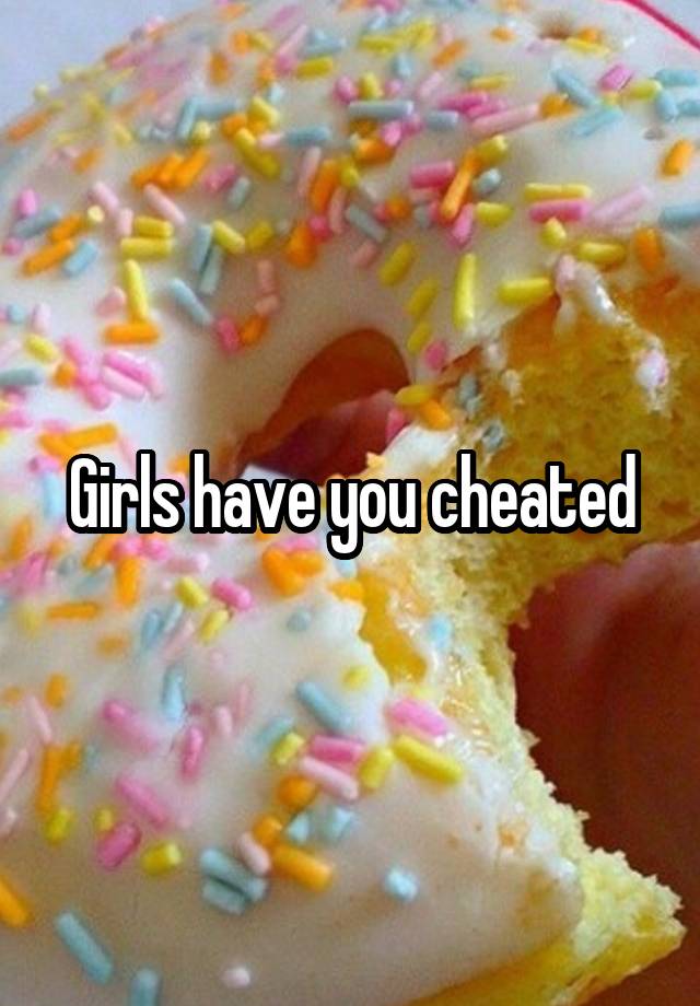 Girls have you cheated