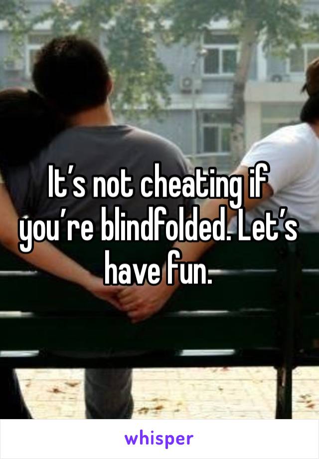 It’s not cheating if you’re blindfolded. Let’s have fun.