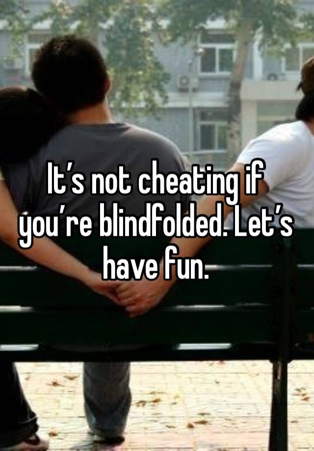 It’s not cheating if you’re blindfolded. Let’s have fun.