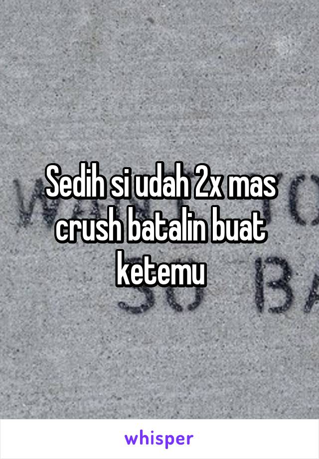 Sedih si udah 2x mas crush batalin buat ketemu