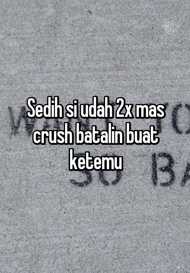 Sedih si udah 2x mas crush batalin buat ketemu