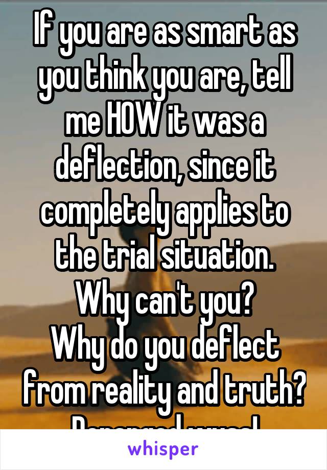 If you are as smart as you think you are, tell me HOW it was a deflection, since it completely applies to the trial situation.
Why can't you?
Why do you deflect from reality and truth? Deranged wuss!