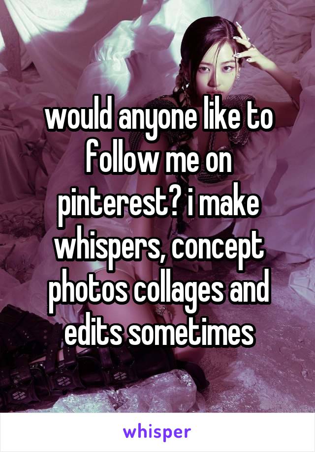 would anyone like to follow me on pinterest? i make whispers, concept photos collages and edits sometimes