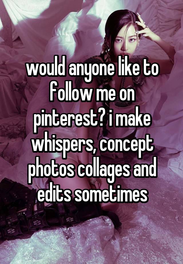 would anyone like to follow me on pinterest? i make whispers, concept photos collages and edits sometimes