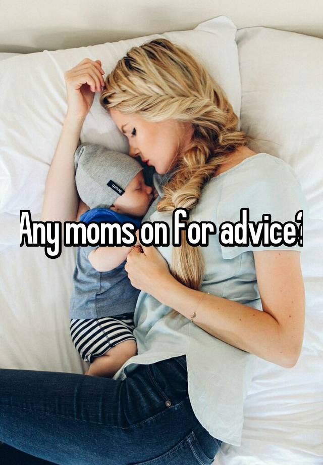 Any moms on for advice?