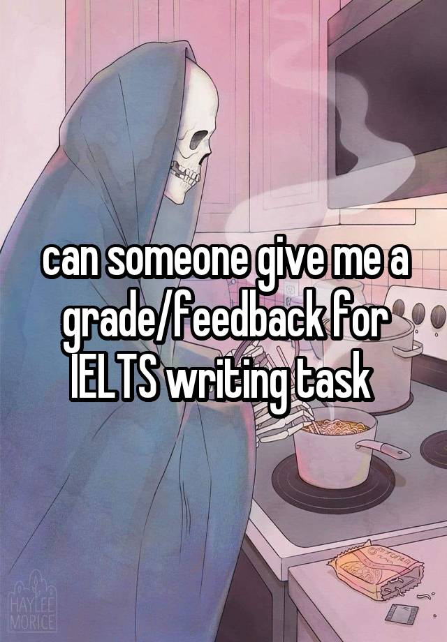 can someone give me a grade/feedback for IELTS writing task 