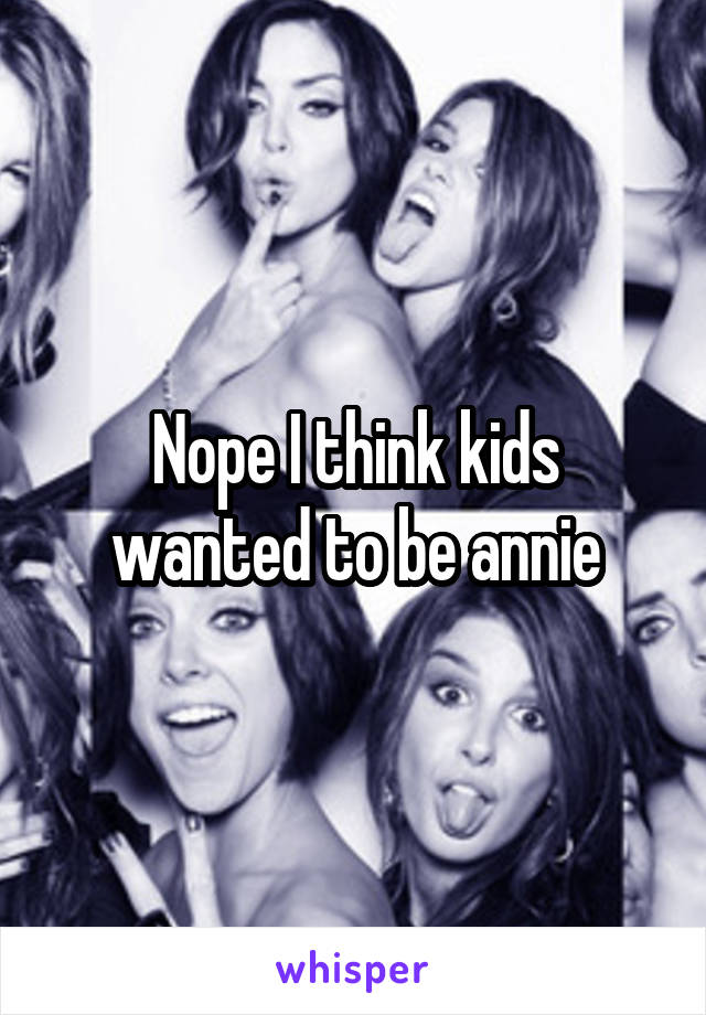 Nope I think kids wanted to be annie
