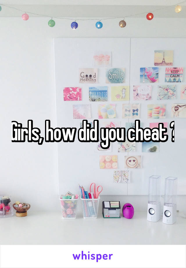 Girls, how did you cheat ?