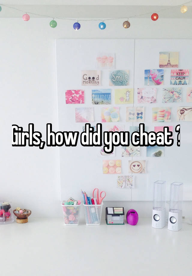 Girls, how did you cheat ?