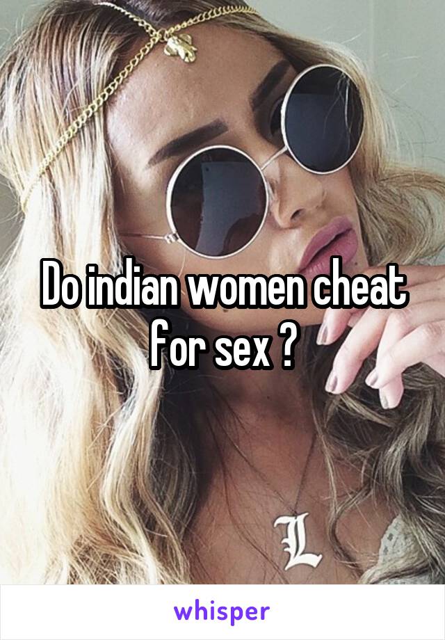 Do indian women cheat for sex ?