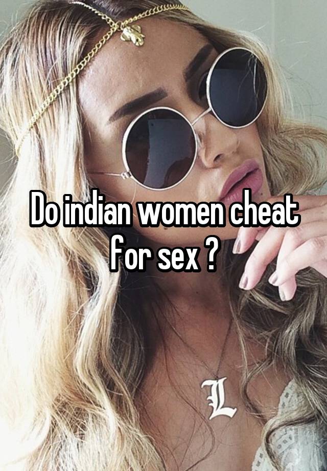 Do indian women cheat for sex ?