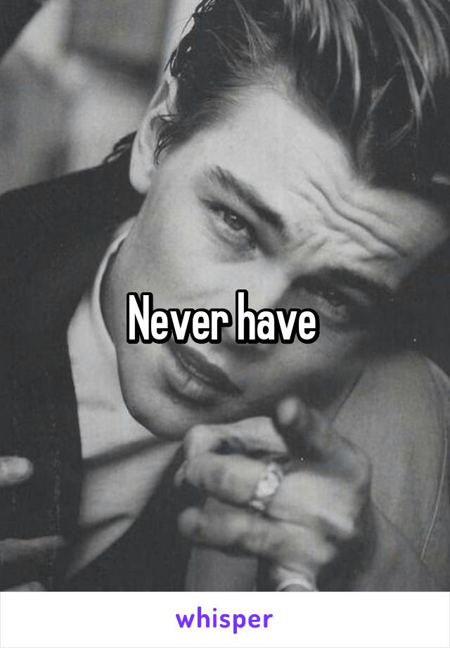 Never have 