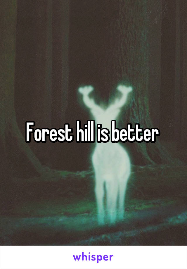 Forest hill is better 