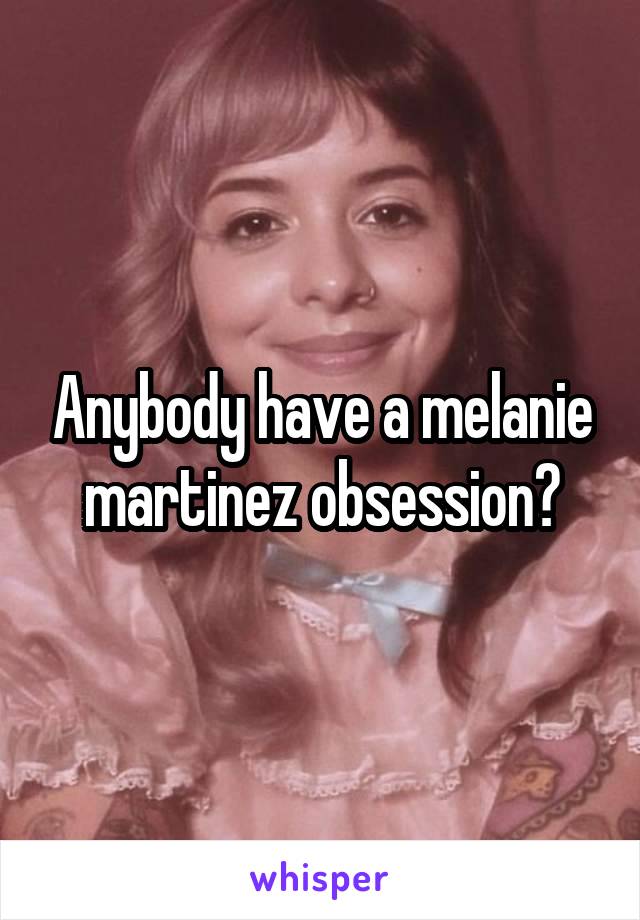 Anybody have a melanie martinez obsession?