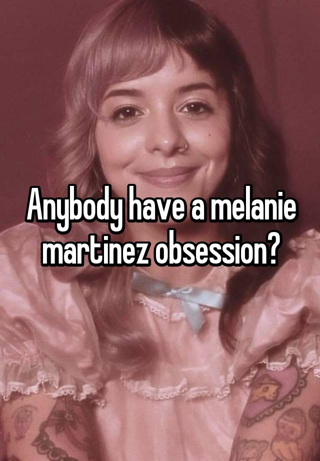 Anybody have a melanie martinez obsession?