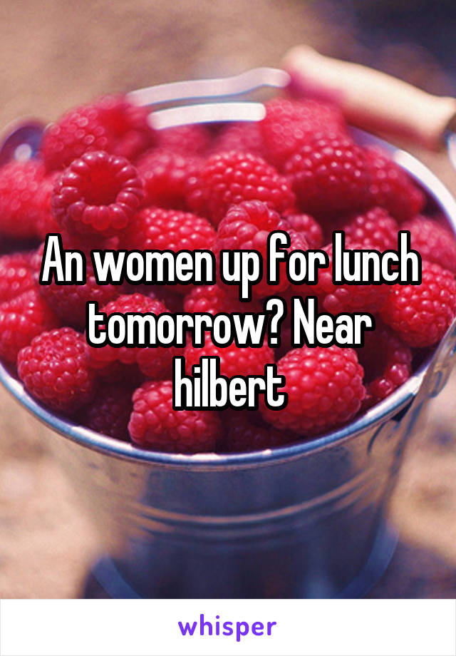 An women up for lunch tomorrow? Near hilbert