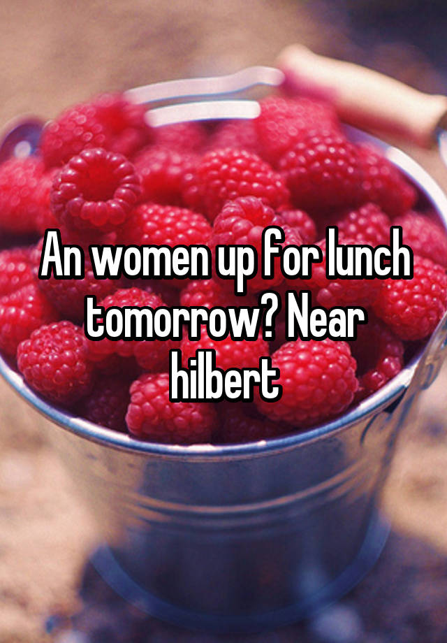 An women up for lunch tomorrow? Near hilbert