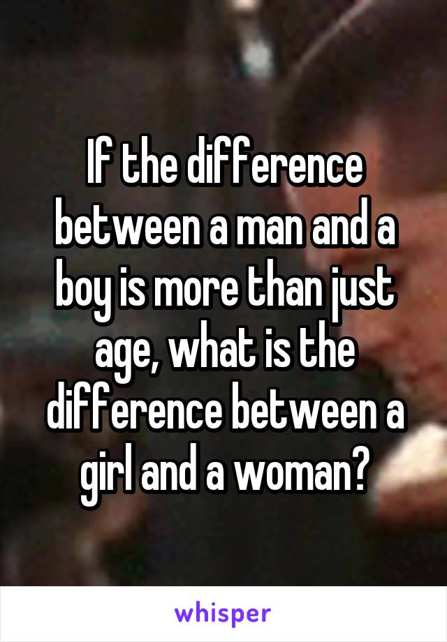 If the difference between a man and a boy is more than just age, what is the difference between a girl and a woman?