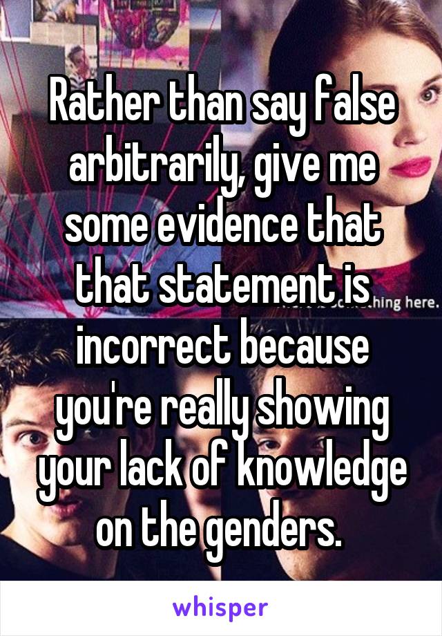 Rather than say false arbitrarily, give me some evidence that that statement is incorrect because you're really showing your lack of knowledge on the genders. 