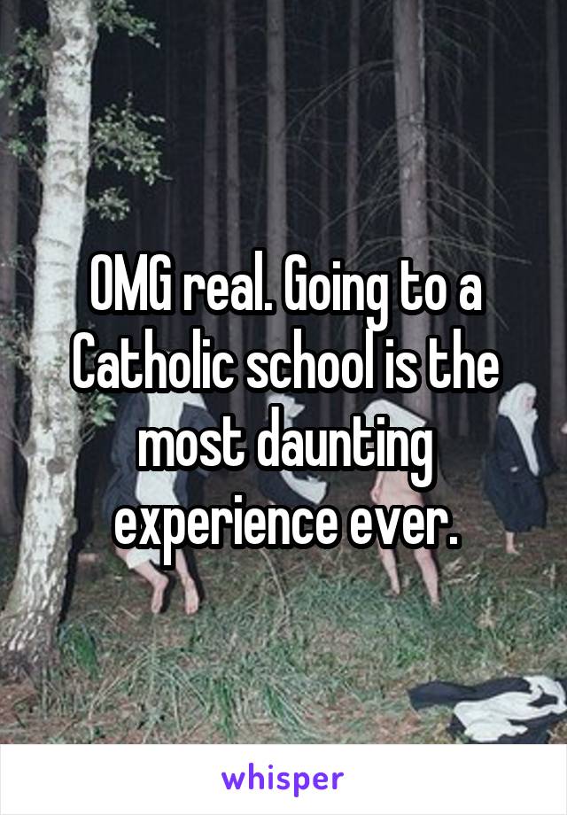 OMG real. Going to a Catholic school is the most daunting experience ever.