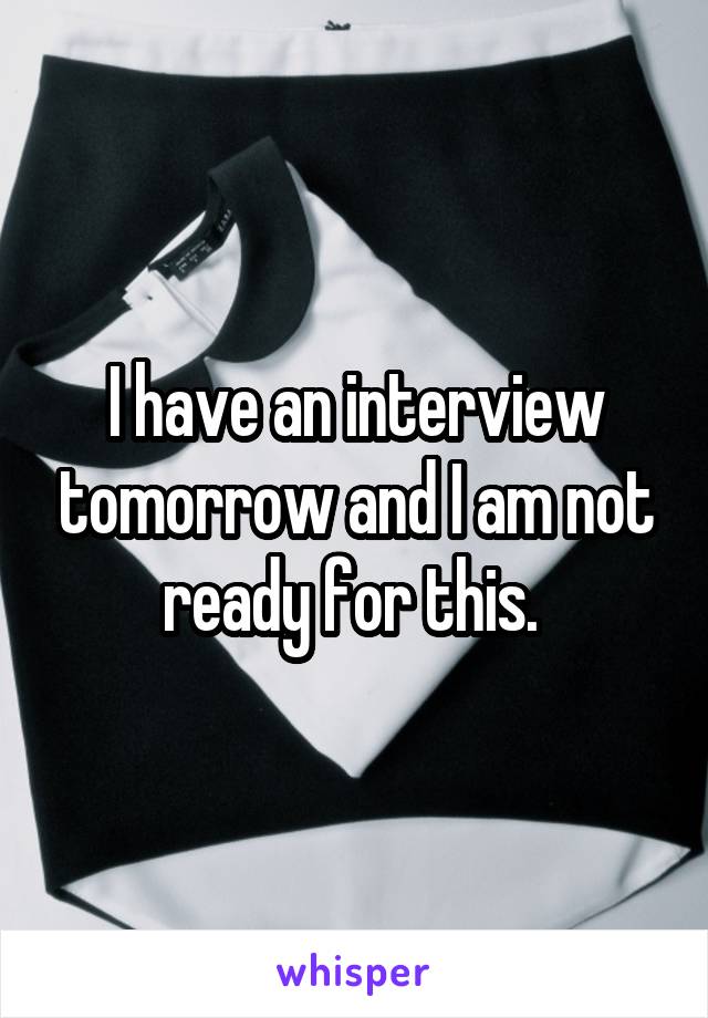 I have an interview tomorrow and I am not ready for this. 