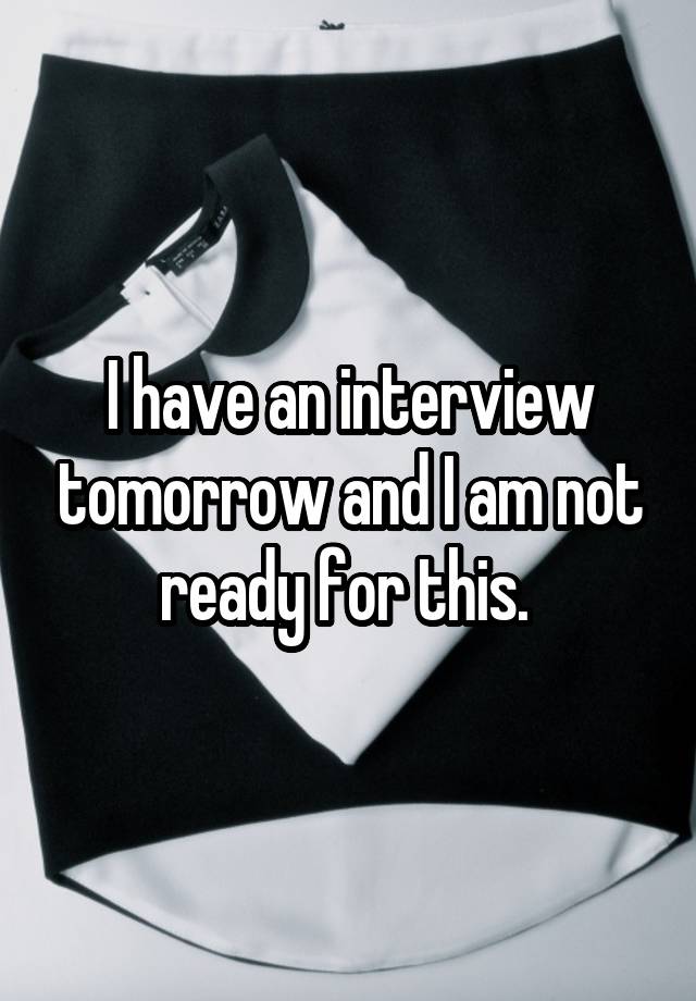 I have an interview tomorrow and I am not ready for this. 