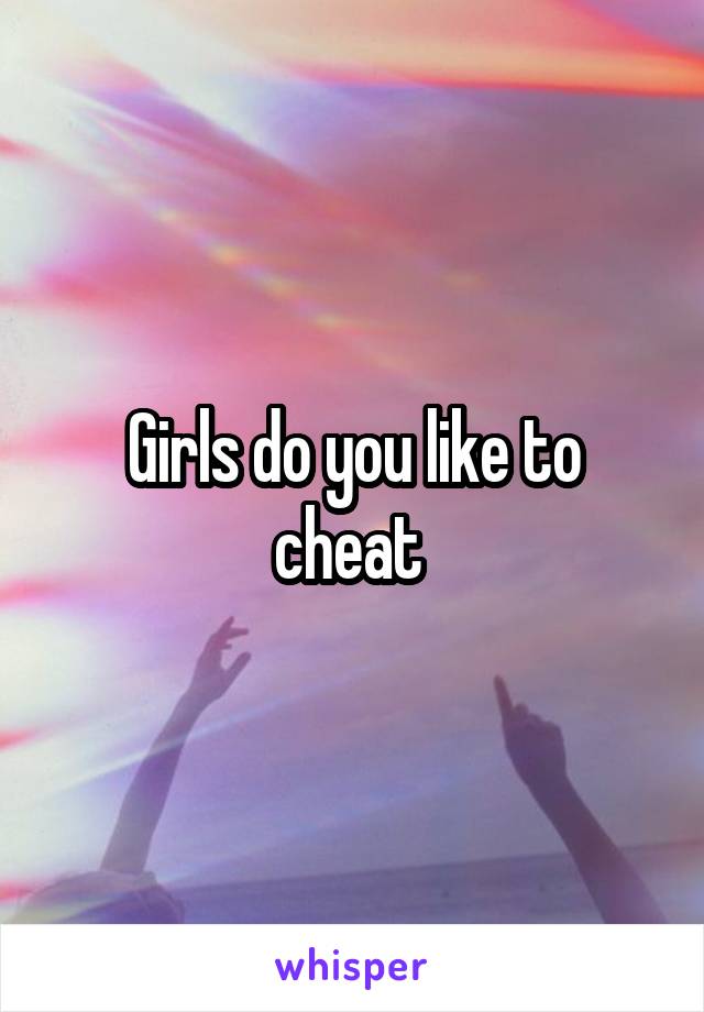 Girls do you like to cheat 