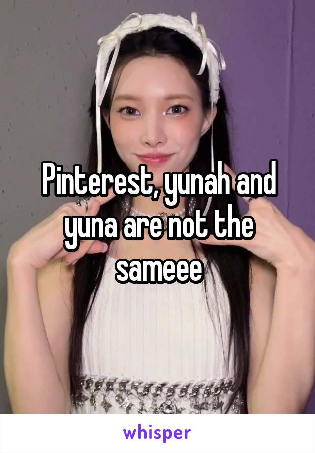 Pinterest, yunah and yuna are not the sameee