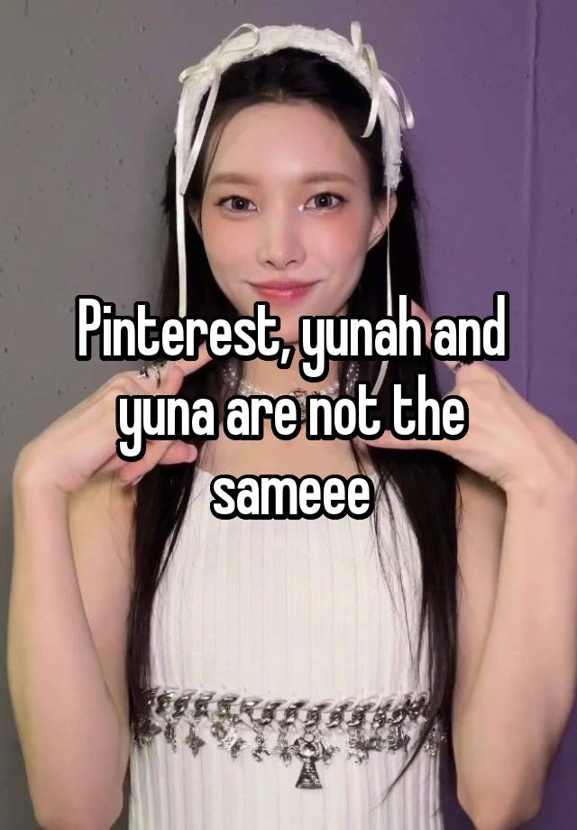 Pinterest, yunah and yuna are not the sameee