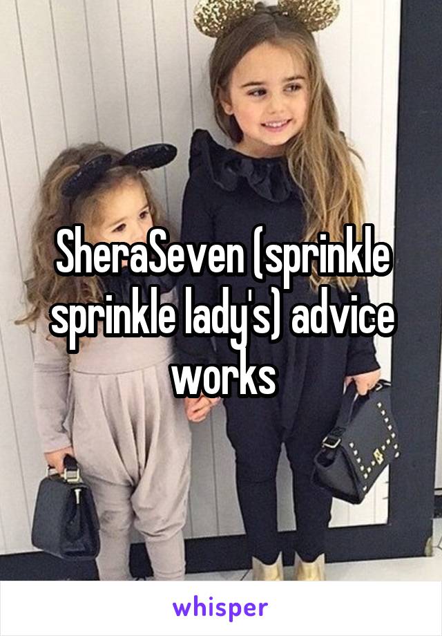 SheraSeven (sprinkle sprinkle lady's) advice works