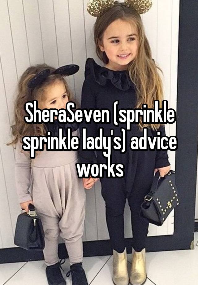 SheraSeven (sprinkle sprinkle lady's) advice works