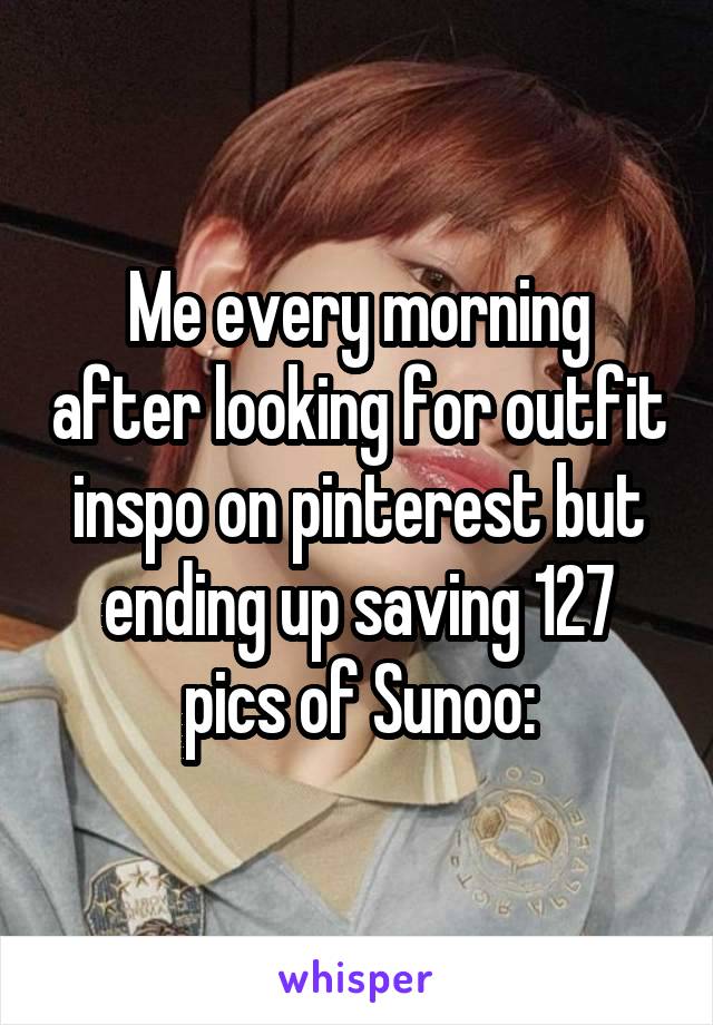 Me every morning after looking for outfit inspo on pinterest but ending up saving 127 pics of Sunoo: