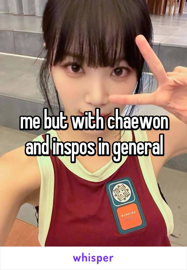 me but with chaewon and inspos in general