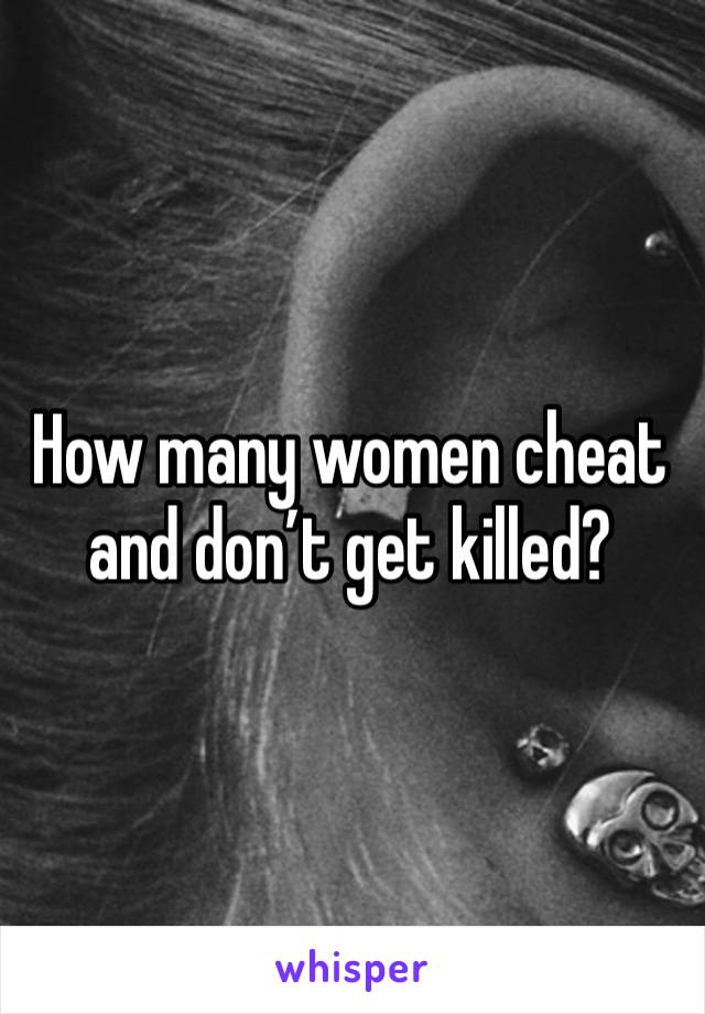 How many women cheat and don’t get killed? 